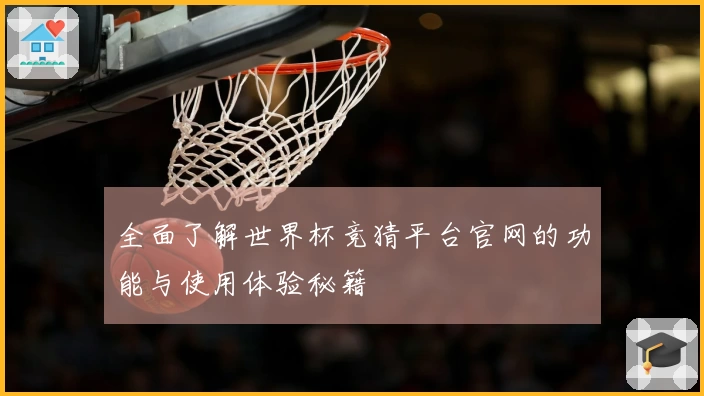 全面了解世界杯竞猜平台官网的功能与使用体验秘籍