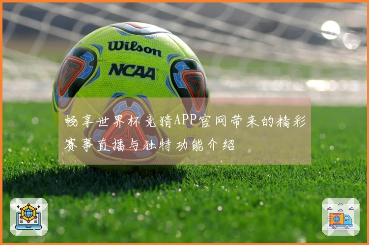 畅享世界杯竞猜APP官网带来的精彩赛事直播与独特功能介绍