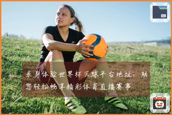 亲身体验世界杯买球平台地址，助您轻松畅享精彩体育直播赛事