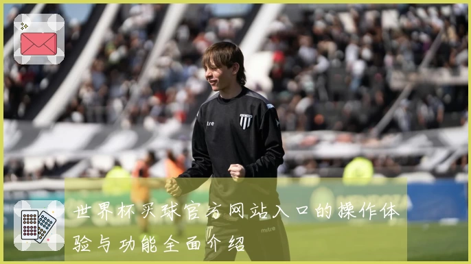 世界杯买球官方网站入口的操作体验与功能全面介绍