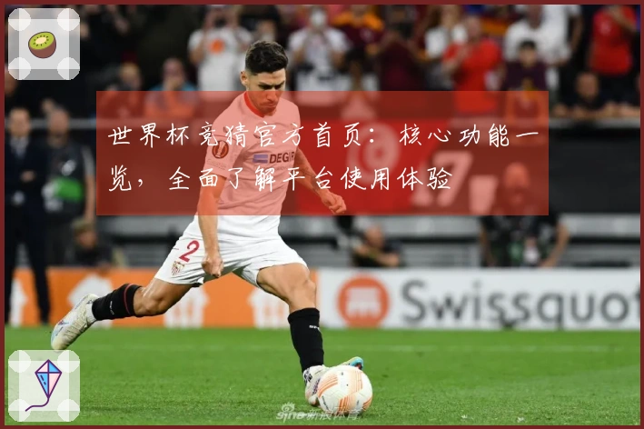 世界杯竞猜官方首页：核心功能一览，全面了解平台使用体验