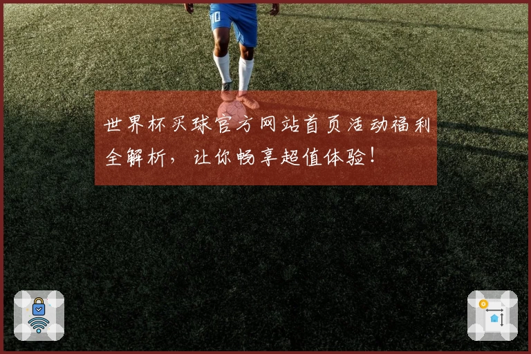 世界杯买球官方网站首页活动福利全解析，让你畅享超值体验！