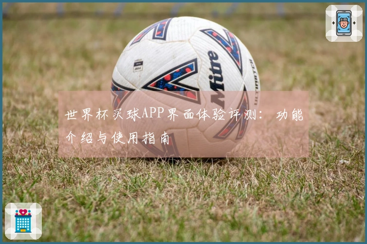 世界杯买球APP界面体验评测：功能介绍与使用指南