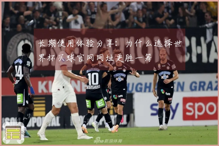 长期使用体验分享：为什么选择世界杯买球官网网址更胜一筹
