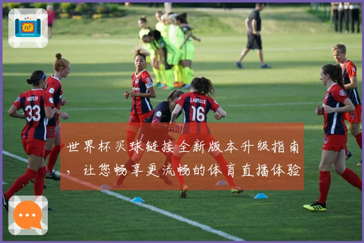 世界杯买球链接全新版本升级指南，让您畅享更流畅的体育直播体验