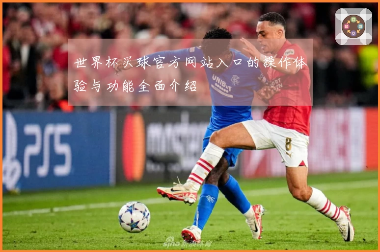 世界杯买球官方网站入口的操作体验与功能全面介绍