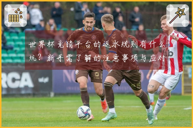 世界杯竞猜平台的返水规则有什么坑？新手需了解的注意事项与应对策略