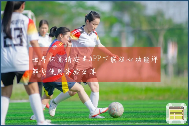 世界杯竞猜安卓APP下载核心功能详解与使用体验分享