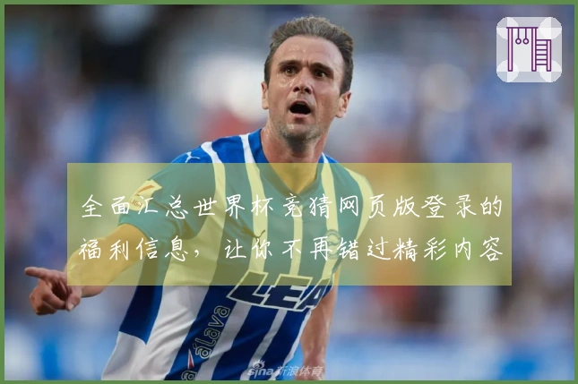 全面汇总世界杯竞猜网页版登录的福利信息，让你不再错过精彩内容