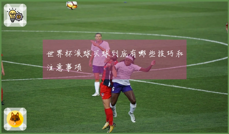 世界杯滚球买球到底有哪些技巧和注意事项