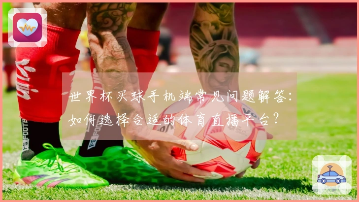 世界杯买球手机端常见问题解答：如何选择合适的体育直播平台？