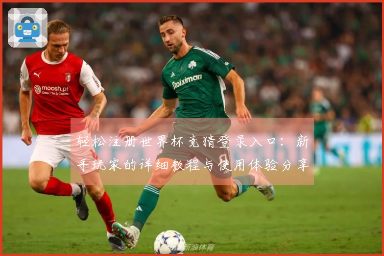轻松注册世界杯竞猜登录入口：新手玩家的详细教程与使用体验分享