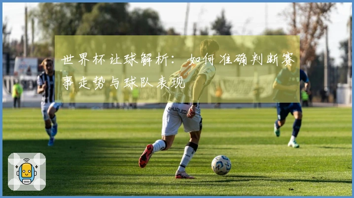世界杯让球解析：如何准确判断赛事走势与球队表现