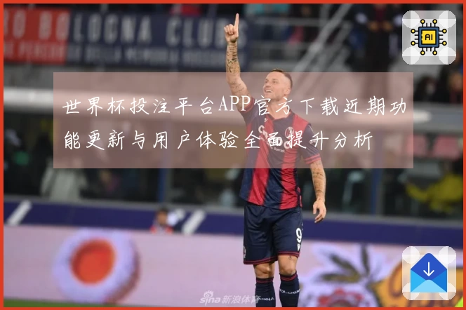 世界杯投注平台APP官方下载近期功能更新与用户体验全面提升分析