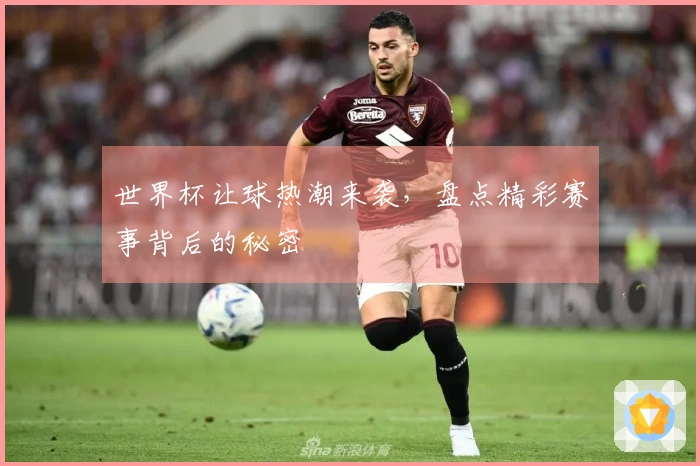 世界杯让球热潮来袭，盘点精彩赛事背后的秘密