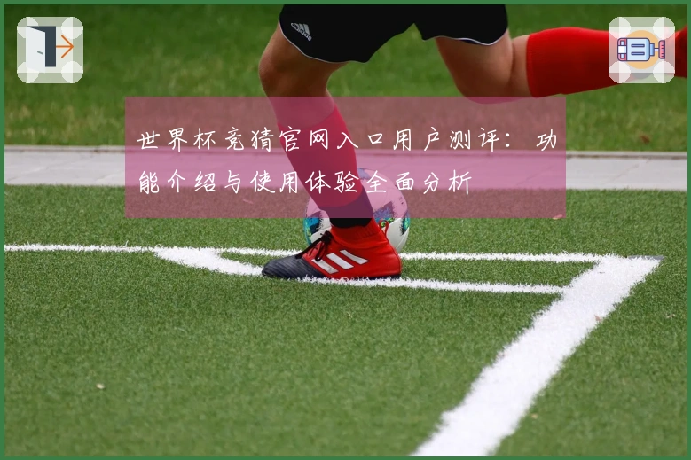 世界杯竞猜官网入口用户测评：功能介绍与使用体验全面分析