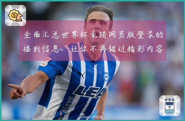 全面汇总世界杯竞猜网页版登录的福利信息，让你不再错过精彩内容
