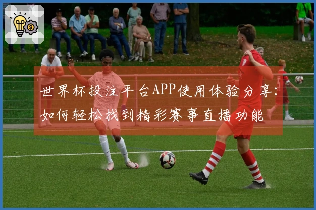 世界杯投注平台APP使用体验分享：如何轻松找到精彩赛事直播功能