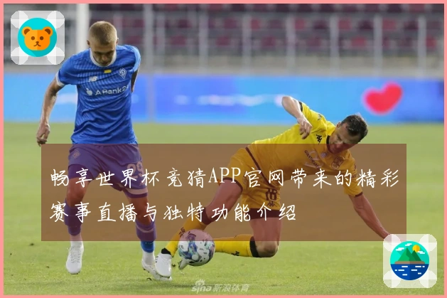 畅享世界杯竞猜APP官网带来的精彩赛事直播与独特功能介绍