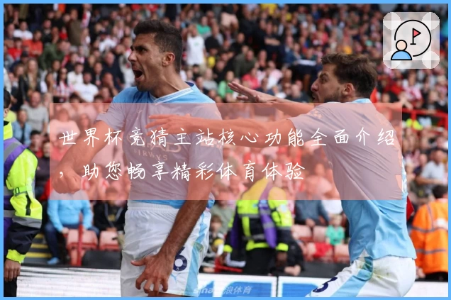 世界杯竞猜主站核心功能全面介绍，助您畅享精彩体育体验