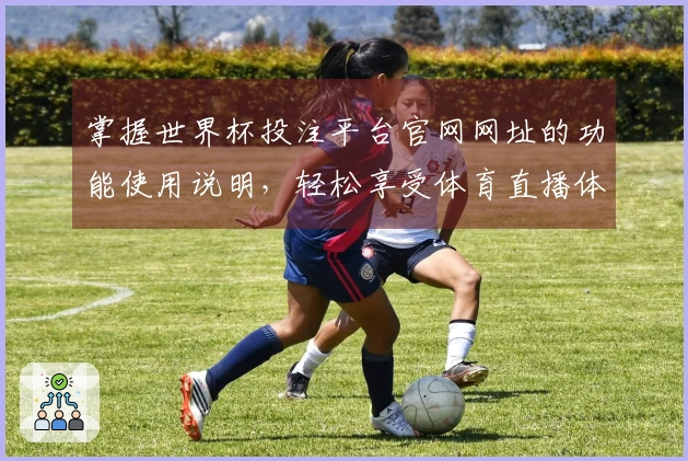 掌握世界杯投注平台官网网址的功能使用说明，轻松享受体育直播体验