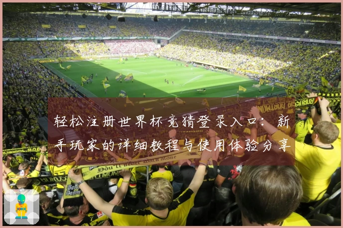 轻松注册世界杯竞猜登录入口：新手玩家的详细教程与使用体验分享