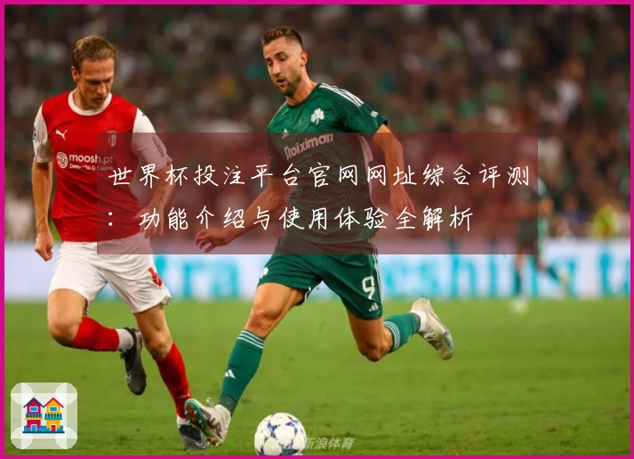 世界杯投注平台官网网址综合评测：功能介绍与使用体验全解析