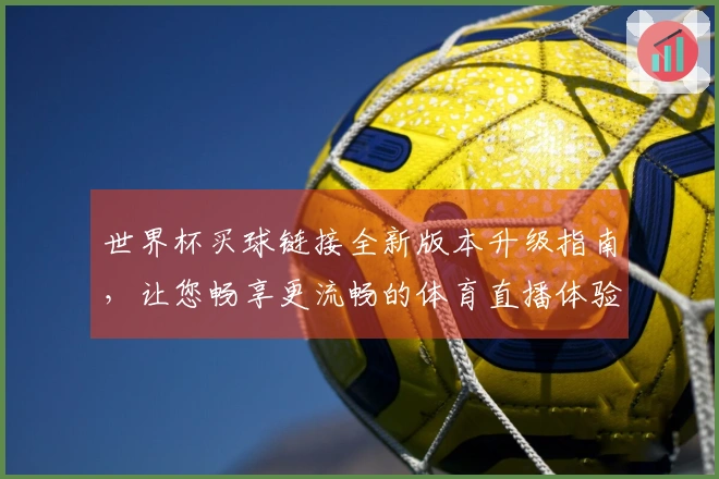 世界杯买球链接全新版本升级指南，让您畅享更流畅的体育直播体验